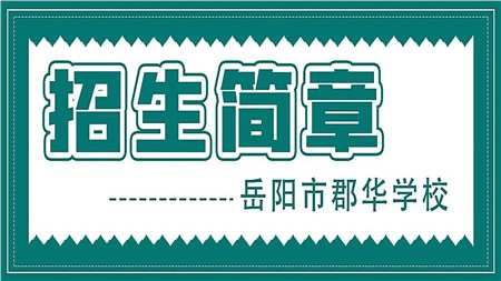 岳阳市郡华学校2022年秋季小学、初中、高一，高复招生咨询全面启动！