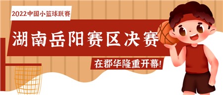 知“篮”而进 足够精彩——2022中国小篮球联赛（湖南岳阳赛区）决赛在郡华隆重开幕！